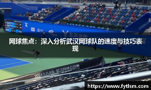 网球焦点：深入分析武汉网球队的速度与技巧表现