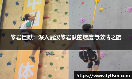 攀岩巨献:深入武汉攀岩队的速度与激情之旅