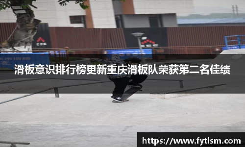 滑板意识排行榜更新重庆滑板队荣获第二名佳绩