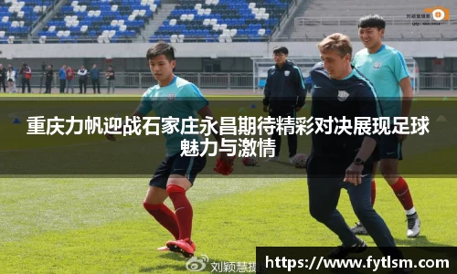 重庆力帆迎战石家庄永昌期待精彩对决展现足球魅力与激情